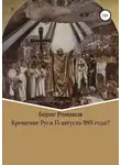 Борис Романов - Крещение Руси 15 августа 989 года?