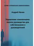 Андрей Ивлев - УПРАВЛЕНИЕ ИЗМЕНЕНИЯМИ: ПОЛНОЕ РУКОВОДСТВО ДЛЯ СОБСТВЕННИКОВ И РУКОВОДИТЕЛЕЙ