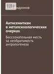 М. Андронов - Антисемитизм в метапсихологических очерках. Бессознательная месть за необратимость антропогенеза