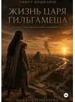 Тимур Кошкаров - Жизнь царя Гильгамеша. Художественная реконструкция шумерского эпоса. Часть 1. Стены Урука.
