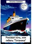 Татьяна Стрежень - Роковая ночь, или Гибель Титаника