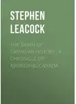 Стивен Ликок - The Dawn of Canadian History : A Chronicle of Aboriginal Canada
