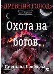 Светлана Соколова - Охота на богов. Цикл "Древний голод". Книга 3