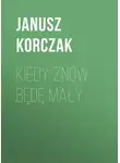 Януш Корчак - Kiedy znów będę mały
