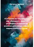 Наталья Зимина - «Согласие по-нашему: как нас убеждают, ведут и разводят» Психология влияния для улицы, офиса, маркетплейса и кухни