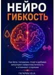 Юрий Гагарин - Нейрогибкость. Как йога, голодание, спорт и добавки запускают нейропластичность и отменяют старение
