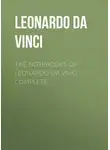 Леонардо да Винчи - The Notebooks of Leonardo Da Vinci. Complete
