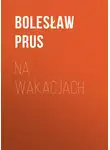 Болеслав Прус - Na wakacjach