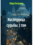 Абдул Богданов - Наследница судьбы. 1 том