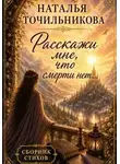 Наталья Точильникова - Расскажи мне, что смерти нет...