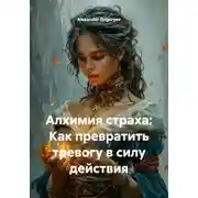 Постер книги Алхимия страха: Как превратить тревогу в силу действия