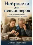 Сергей Левченко - Нейросети для пенсионеров. Как пользоваться ИИ просто, безопасно и по-русски