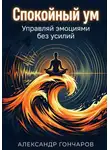 Александр Гончаров - Спокойный ум: Управляй эмоциями без усилий