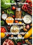 Аркадий Тятькин - Ложь нашего времени. Культ правильного питания