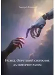 Дмитрий Коханов - Исход. Обретший сознание да потеряет разум
