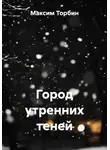 Максим Торбин - Город утренних теней