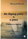 Виталий Иванов - На берегу реки и в реке. Стихи и проза