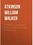 William Atkinson - A Series of Lessons in Gnani Yoga: The Yoga of Wisdom