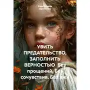 Постер книги УБИТЬ ПРЕДАТЕЛЬСТВО, ЗАПОЛНИТЬ ВЕРНОСТЬЮ. Без прощений. Без сочувствия. Без лжи