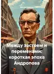 Виктор Никитин - Между застоем и переменами: короткая эпоха Андропова