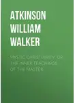 William Atkinson - Mystic Christianity; Or, The Inner Teachings of the Master