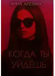 Анна Алеванс - Когда ты уйдёшь