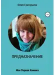 Юлия Григорьева - ПРЕДНАЗНАЧЕНИЕ. Моя первая книжка