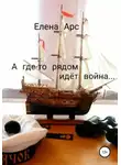 ЕЛЕНА АРС - А где-то рядом идёт война…