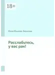 Юлия Юшкова-Борисова - Расслабьтесь, у вас рак!