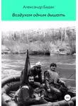 Александр Бадак - Воздухом одним дышать