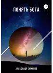 Александр Смирнов - Понять Бога