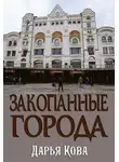 Дарья Кова - Закопанные города