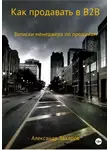 Александр Захаров - Как продавать в B2B. Записки менеджера по продажам