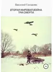 Василий Гонзалес - Вторая мировая война. Три смерти