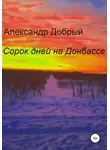 Александр Добрый - Сорок дней на Донбассе