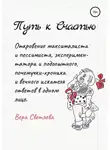 Вера Светлова - Путь к счастью. Откровение максималиста и пессимиста, экспериментатора и подопытного, почемучки-хроника и вечного искателя ответов в одном лице