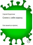 Сергей Коротков - Сними с себя корону. Как выжить в кризис