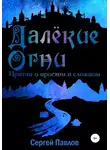 Сергей Павлов - Далекие Огни. Притчи о простом и сложном
