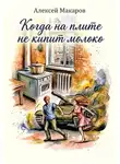 Алексей Макаров - Когда на плите не кипит молоко