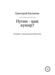 Григорий Каликин - Путин – ваш кумир?