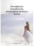 Елизавета Ричард - Как обрести способность воплощать мечты в жизнь