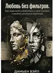 Дамьен Вэйл - Любовь без фильтров. Как перестать влюбляться в свои иллюзии и увидеть реального партнера