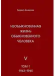 Борис Алексин - Необыкновенная жизнь обыкновенного человека. Книга 5. Том 1