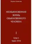 Борис Алексин - Необыкновенная жизнь обыкновенного человека. Книга 1. Том 1