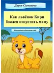 Дарья Симонова - Как львёнок Кири боялся отпустить маму