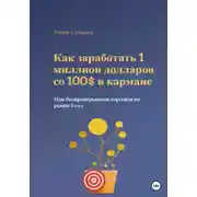 Постер книги Как заработать 1 миллион долларов со 100$ в кармане, или Беспроигрышная торговля на рынке Forex