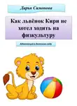 Дарья Симонова - Как львёнок Кири не хотел ходить на физкультуру