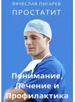 Вячеслав Пигарев - Простатит. Понимание, лечение и профилактика