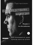 Елена Павлюкович - О последствиях… ваших дел. Книга 1. Как все работает