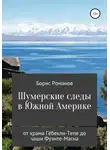 Борис Романов - Шумерские следы в Южной Америке. От храма Гёбекли-Тепе до чаши Фуэнте-Магна